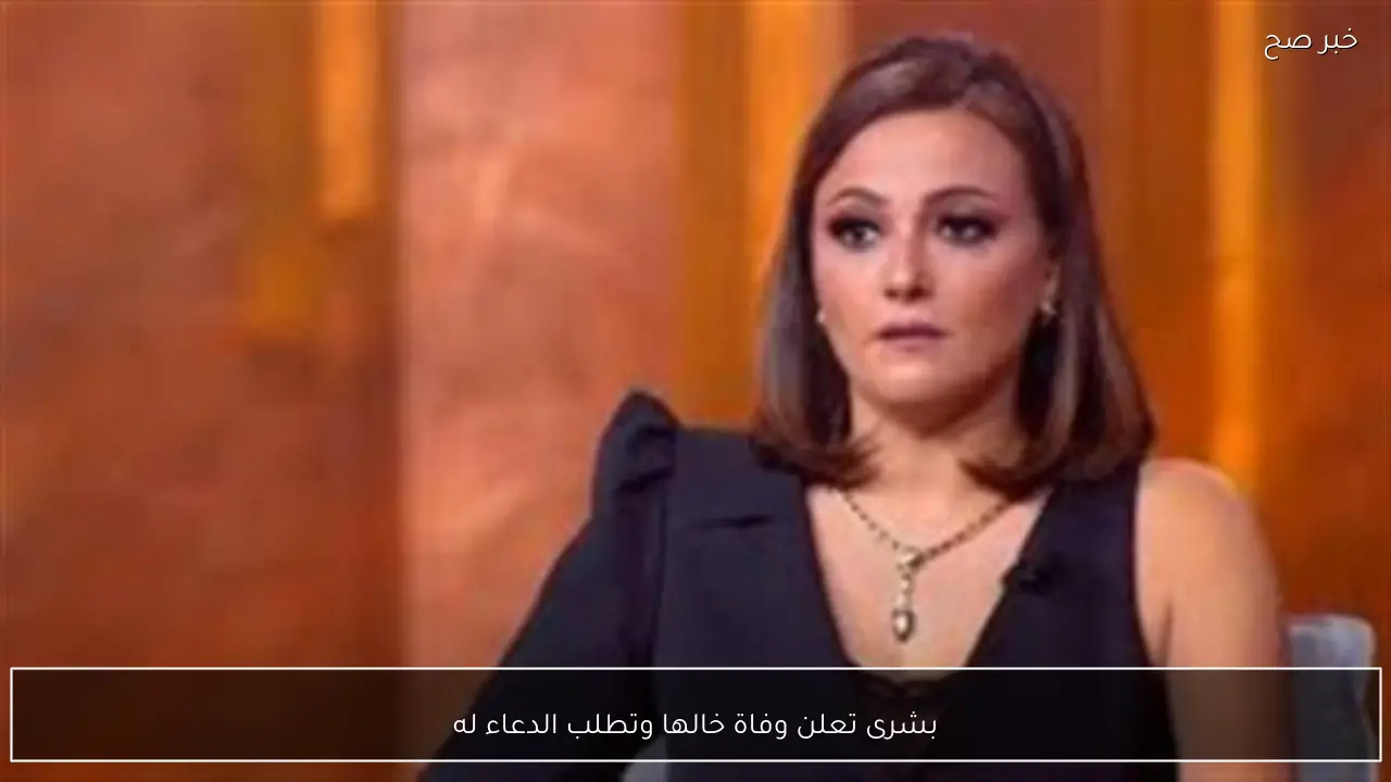 بشرى تعلن وفاة خالها وتطلب الدعاء له