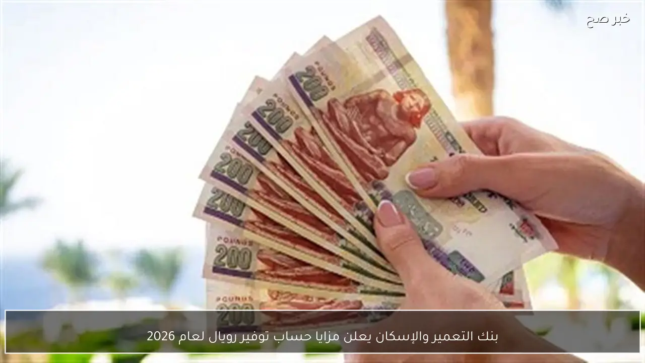 بنك التعمير والإسكان يعلن مزايا حساب توفير رويال لعام 2026