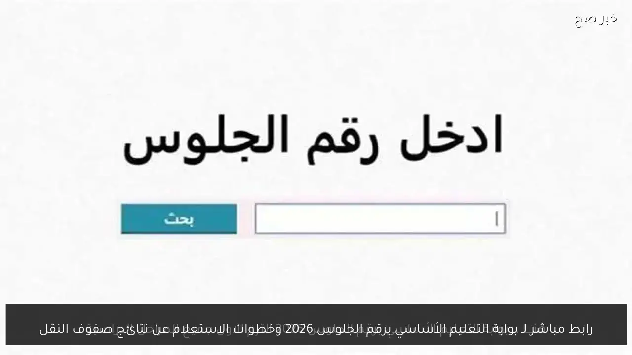 رابط مباشر لـ بوابة التعليم الأساسي برقم الجلوس 2026 وخطوات الاستعلام عن نتائج صفوف النقل