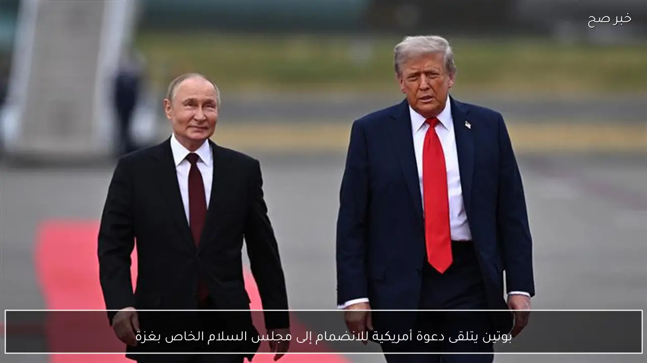 بوتين يتلقى دعوة أمريكية للانضمام إلى مجلس السلام الخاص بغزة