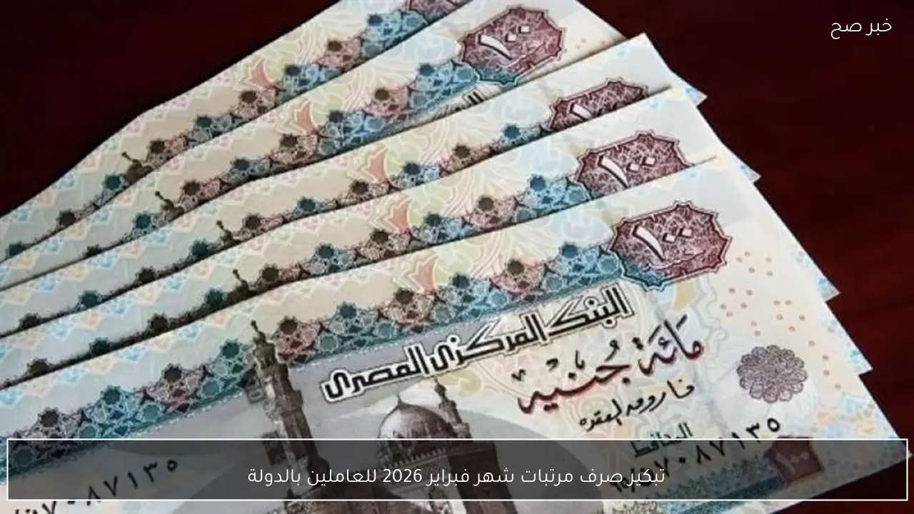 تبكير صرف مرتبات شهر فبراير 2026 للعاملين بالدولة