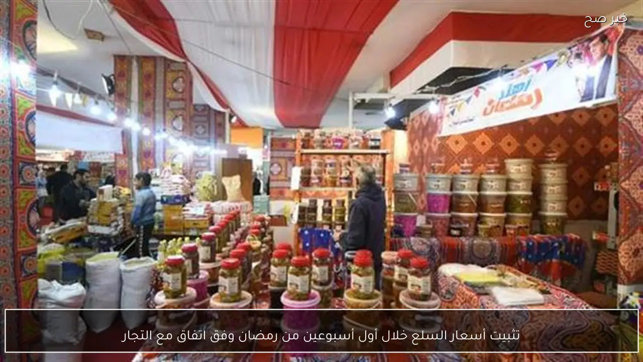 تثبيت أسعار السلع خلال أول أسبوعين من رمضان وفق اتفاق مع التجار