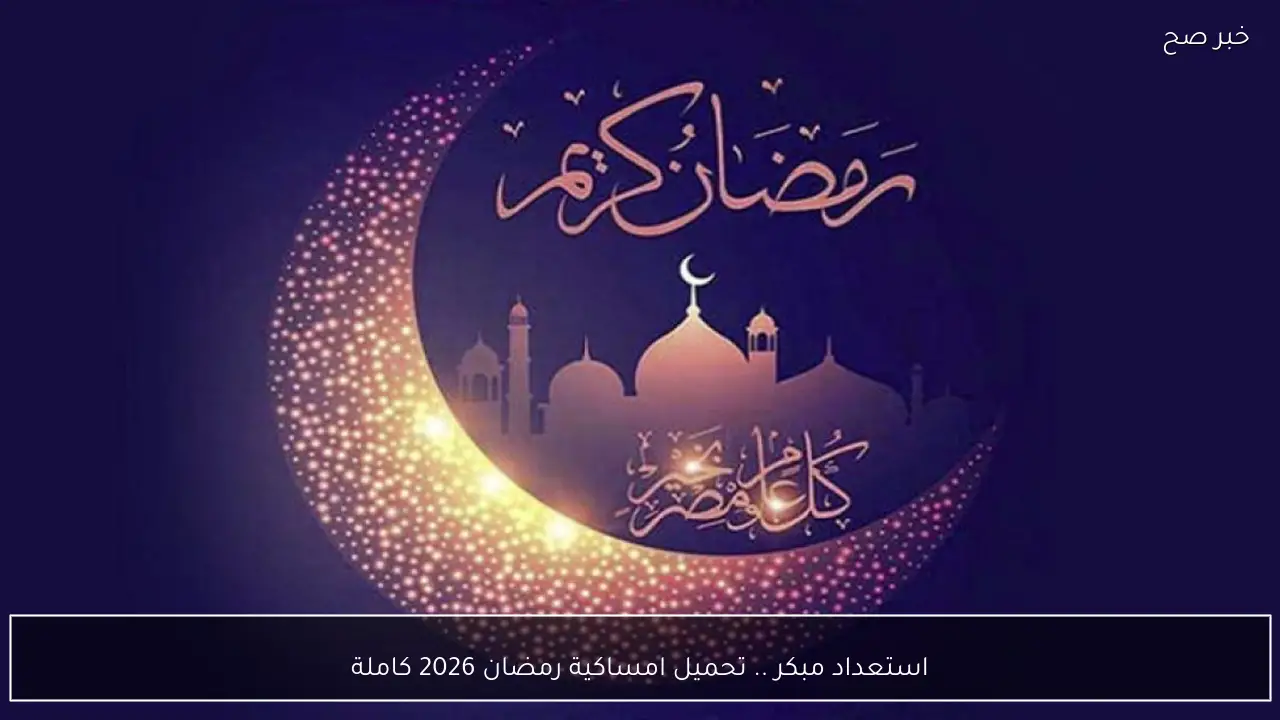 استعداد مبكر .. تحميل امساكية رمضان 2026 كاملة ومواعيد الصيام والصلاة لجميع المحافظات
