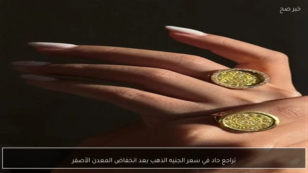 تراجع حاد في سعر الجنيه الذهب بعد انخفاض المعدن الأصفر