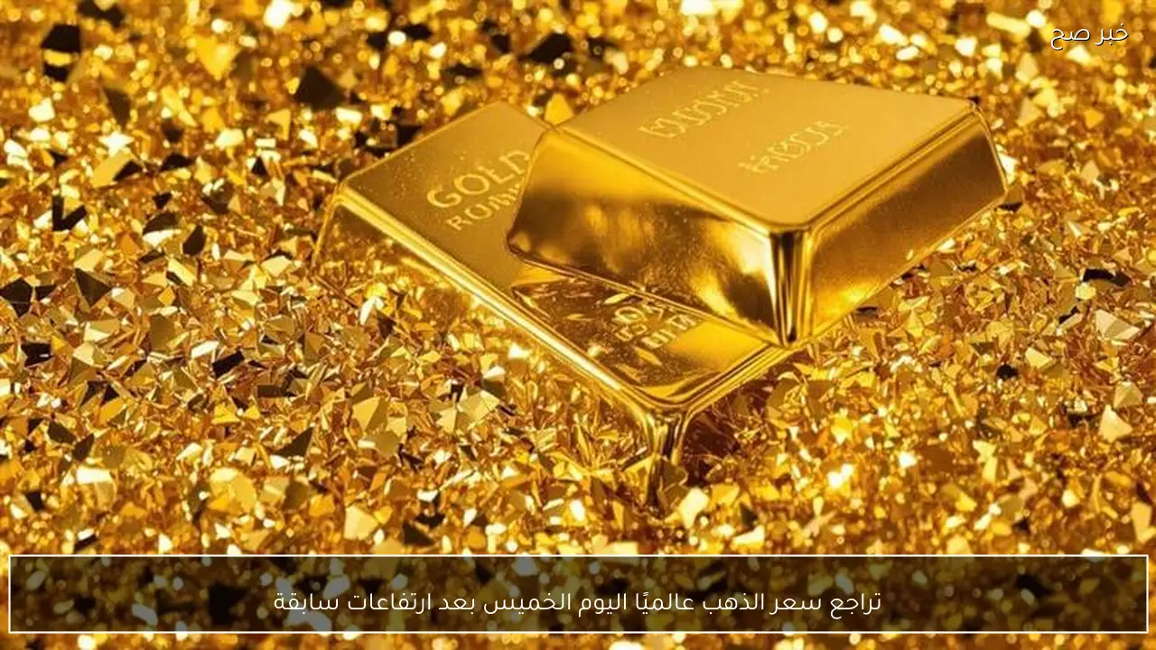 تراجع سعر الذهب عالميًا اليوم الخميس بعد ارتفاعات سابقة