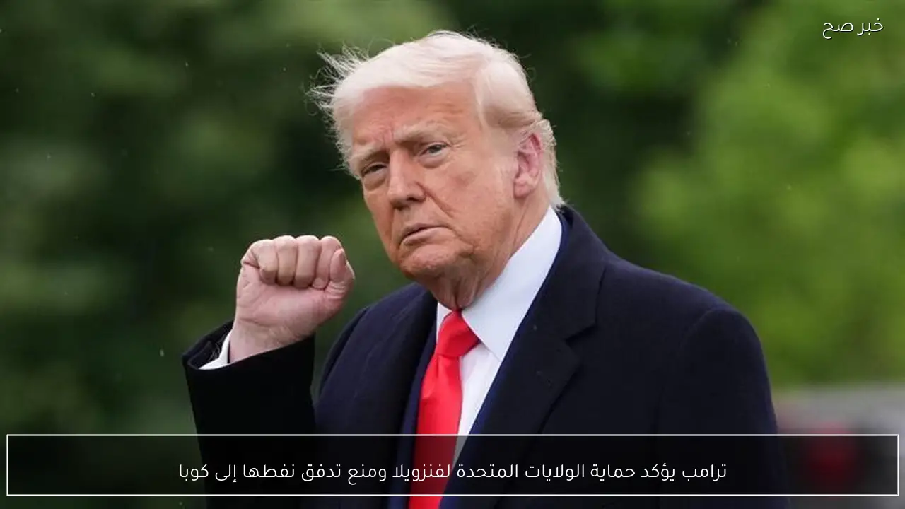 ترامب يؤكد حماية الولايات المتحدة لفنزويلا ومنع تدفق نفطها إلى كوبا