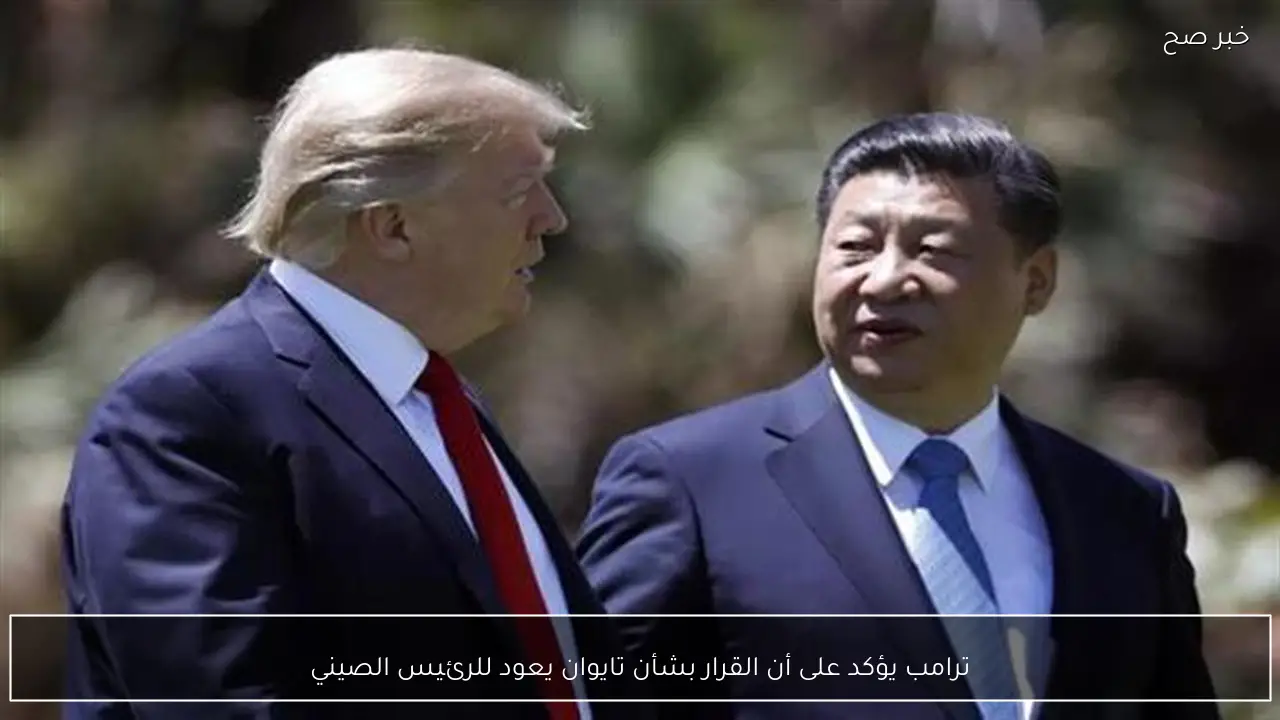 ترامب يؤكد على أن القرار بشأن تايوان يعود للرئيس الصيني