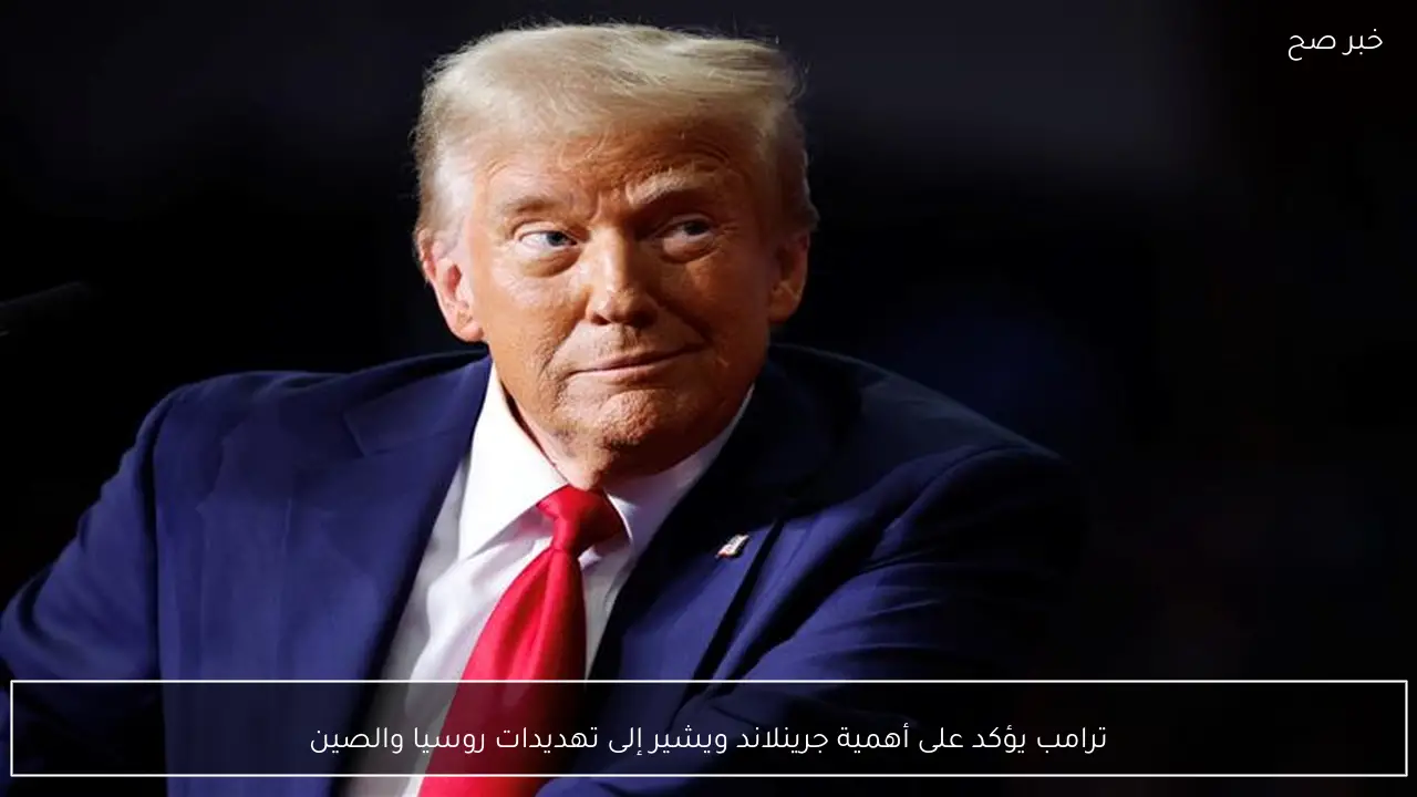 ترامب يؤكد على أهمية جرينلاند ويشير إلى تهديدات روسيا والصين