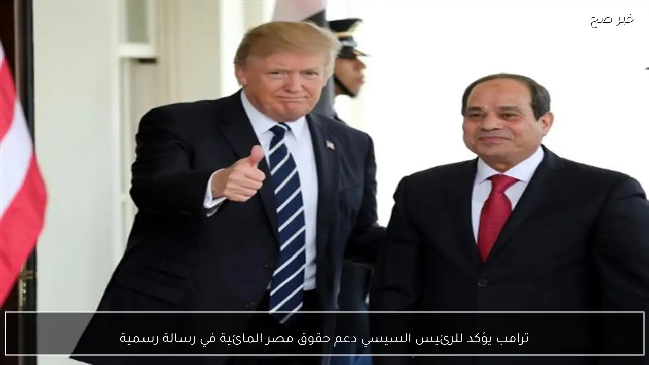 ترامب يؤكد للرئيس السيسي دعم حقوق مصر المائية في رسالة رسمية