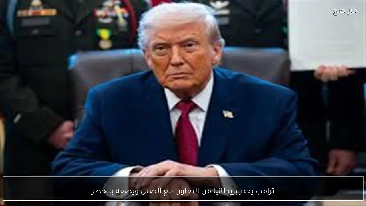 ترامب يحذر بريطانيا من التعاون مع الصين ويصفه بالخطر