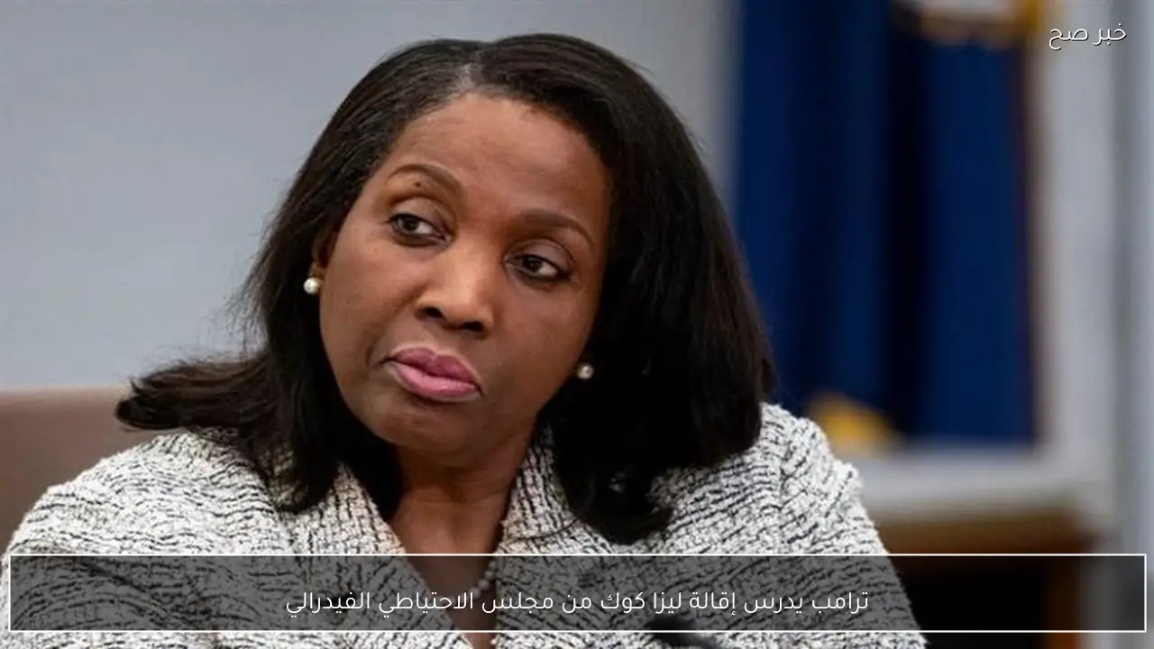 ترامب يدرس إقالة ليزا كوك من مجلس الاحتياطي الفيدرالي