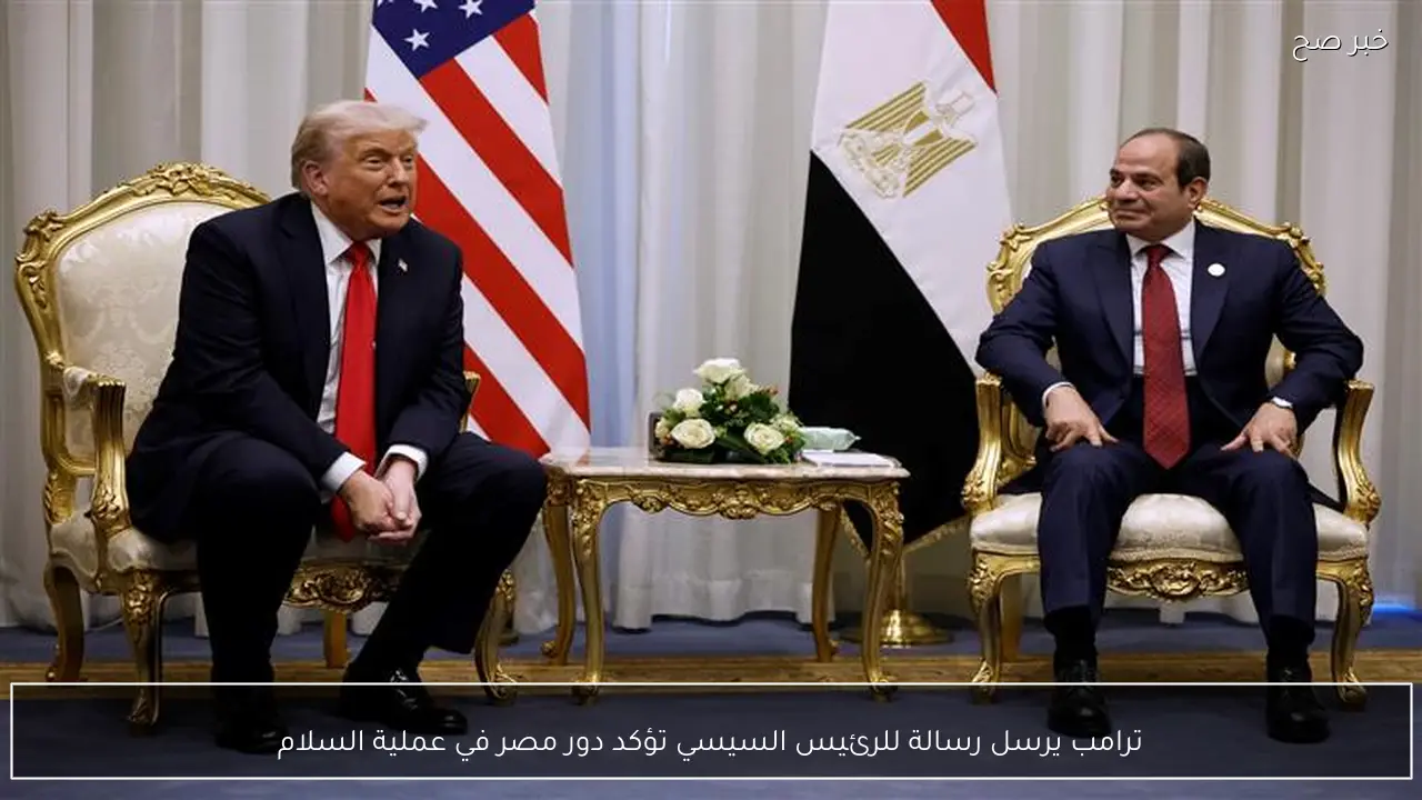 ترامب يرسل رسالة للرئيس السيسي تؤكد دور مصر في عملية السلام