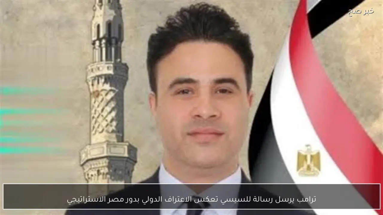 ترامب يرسل رسالة للسيسي تعكس الاعتراف الدولي بدور مصر الاستراتيجي