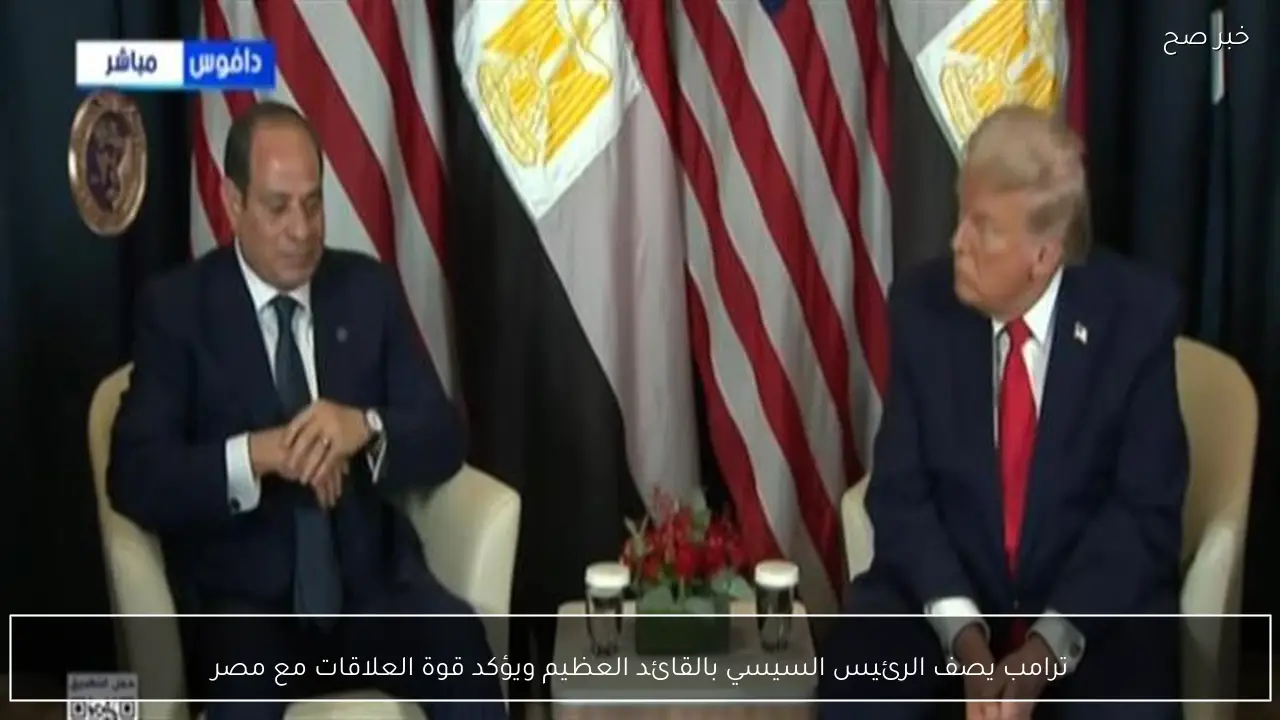 ترامب يصف الرئيس السيسي بالقائد العظيم ويؤكد قوة العلاقات مع مصر
