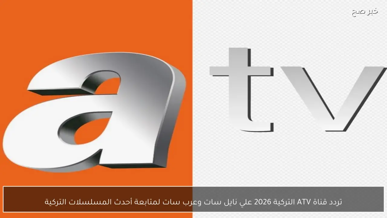 تردد قناة ATV التركية 2026 علي نايل سات وعرب سات لمتابعة أحدث المسلسلات التركية