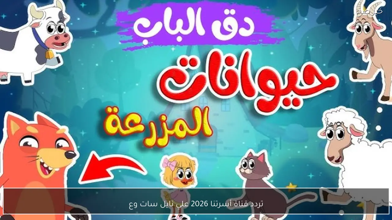 تردد قناة أسرتنا 2026 علي نايل سات وعرب سات لمتابعة أفضل الاغاني والبرامج للأطفال