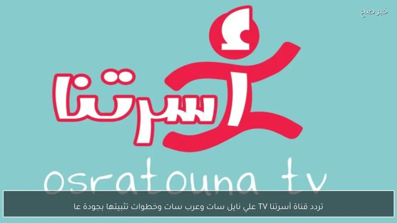 تردد قناة أسرتنا TV علي نايل سات وعرب سات وخطوات تثبيتها بجودة عالية HD