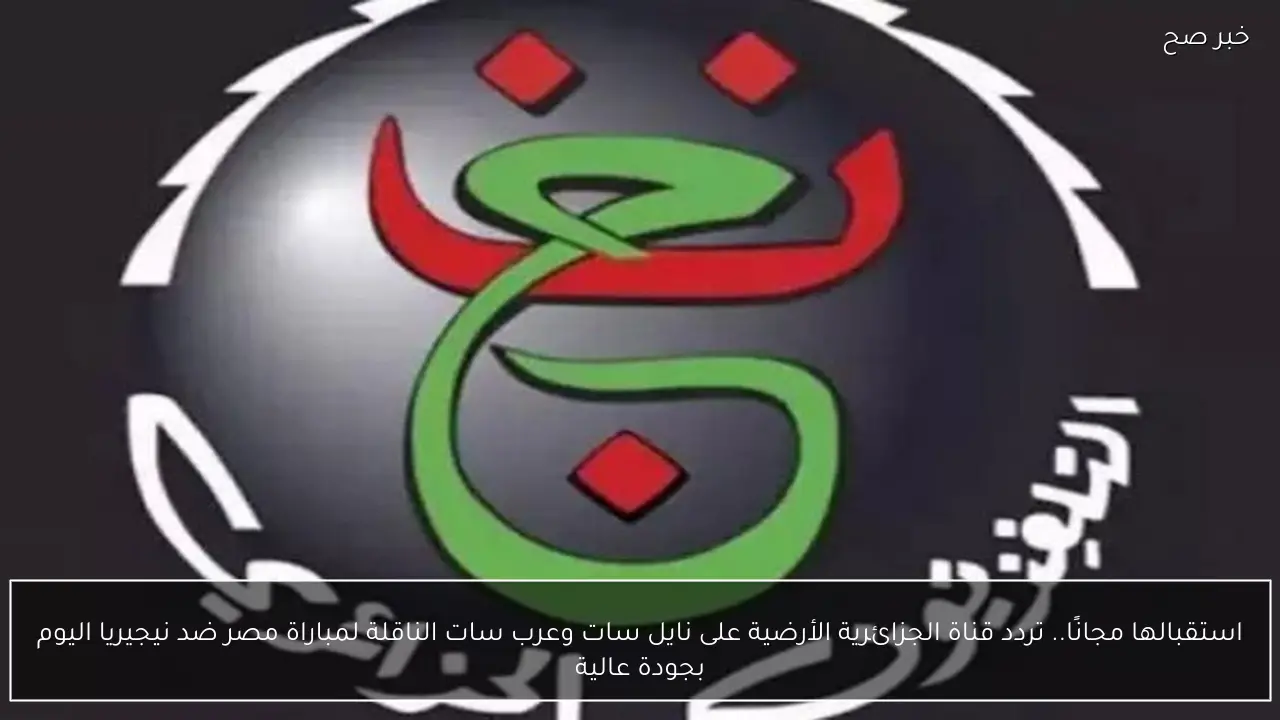 استقبالها مجانًا.. تردد قناة الجزائرية الأرضية على نايل سات وعرب سات الناقلة لمباراة مصر ضد نيجيريا اليوم بجودة عالية