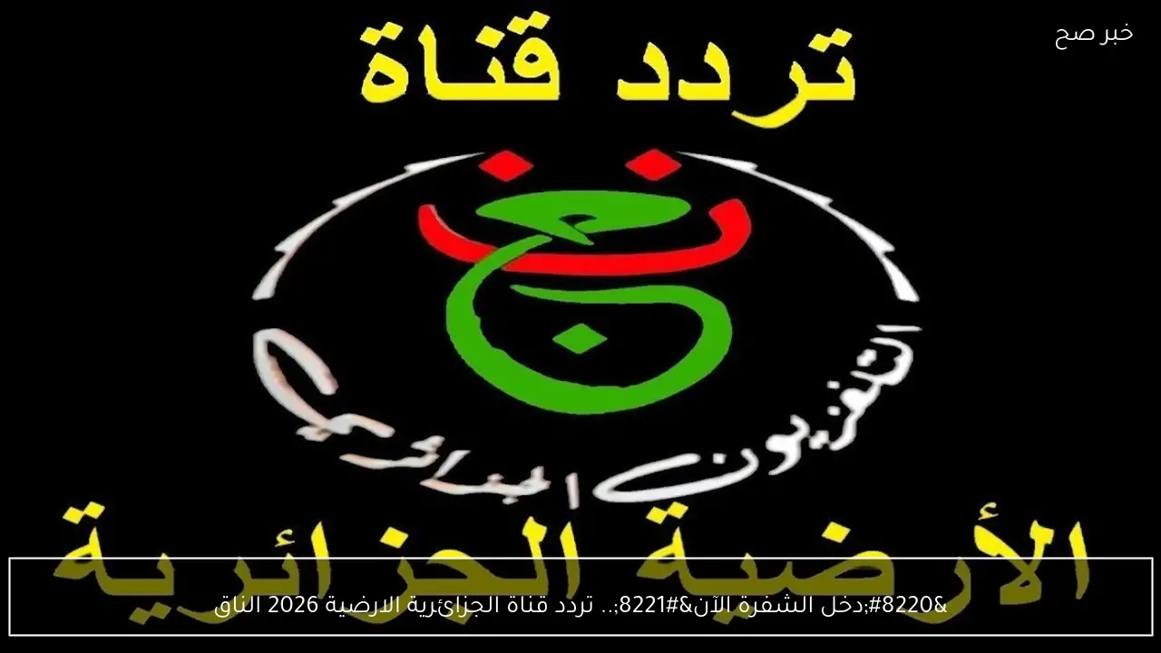 “دخل الشفرة الآن”.. تردد قناة الجزائرية الارضية 2026 الناقلة لماتش مصر والسنغال في كأس امم افريقيا مجانا وخطوات استقبالها