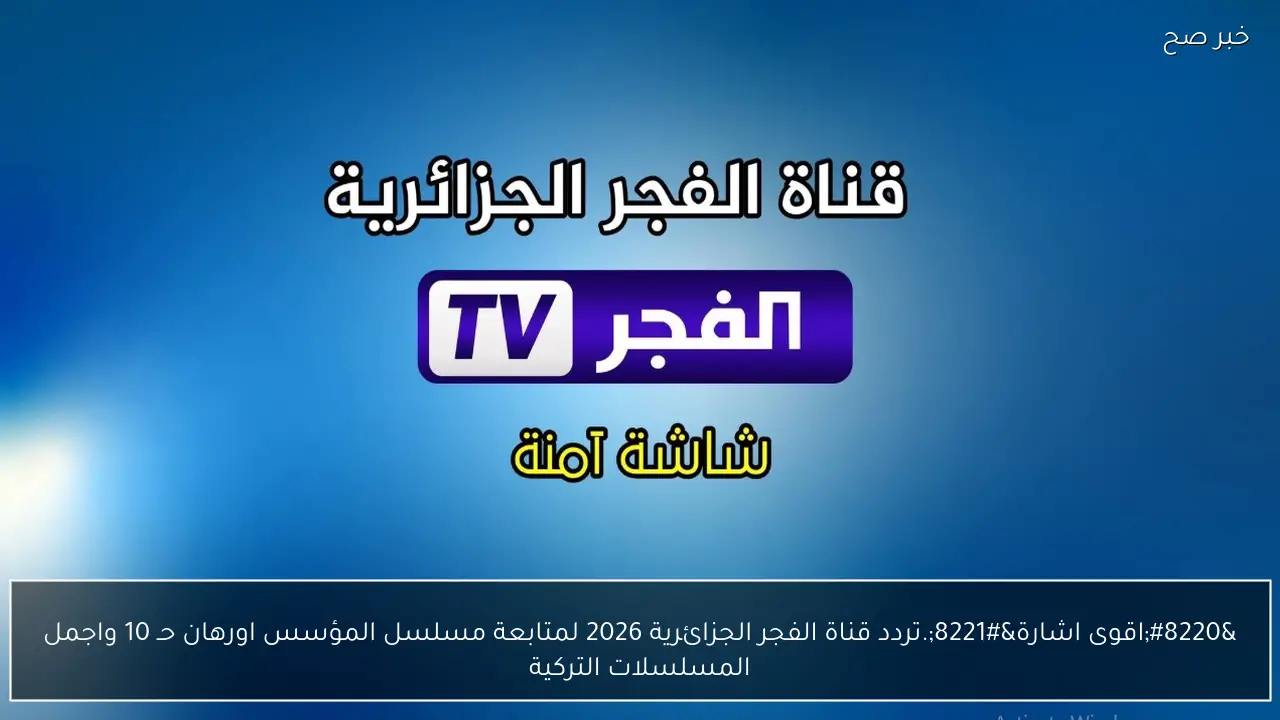 “اقوى اشارة”.. تردد قناة الفجر الجزائرية 2026 لمتابعة مسلسل المؤسس اورهان حـ 10 واجمل المسلسلات التركية