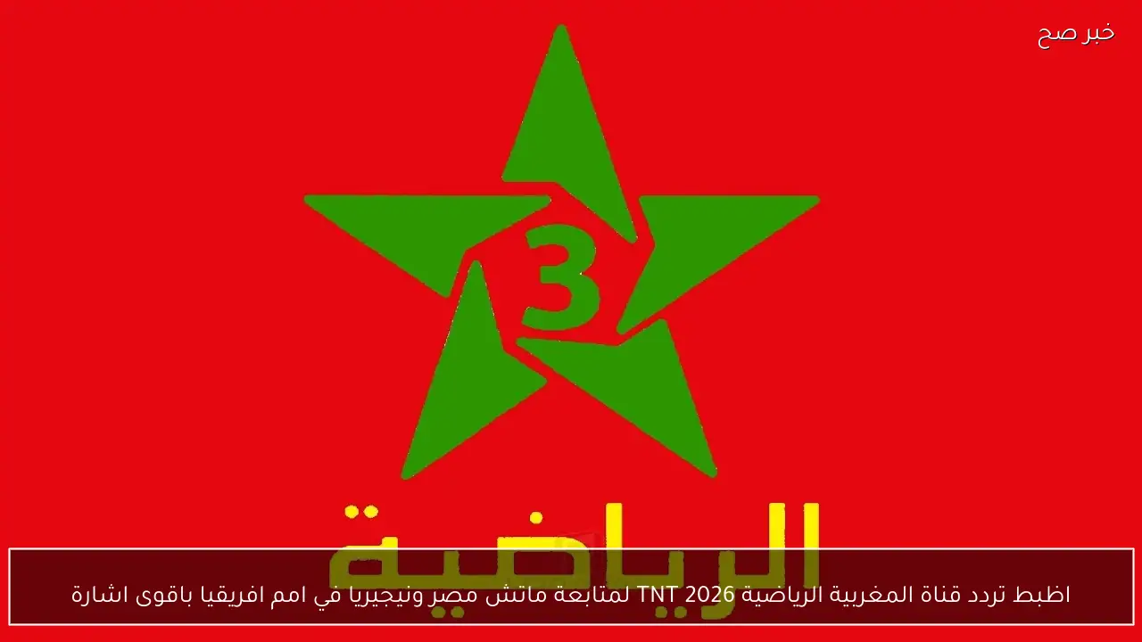 اظبط تردد قناة المغربية الرياضية 2026 TNT لمتابعة ماتش مصر ونيجيريا في امم افريقيا باقوى اشارة