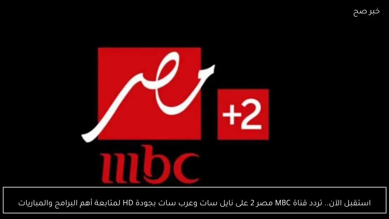 استقبل الآن.. تردد قناة MBC مصر 2 على نايل سات وعرب سات بجودة HD لمتابعة أهم البرامج والمباريات