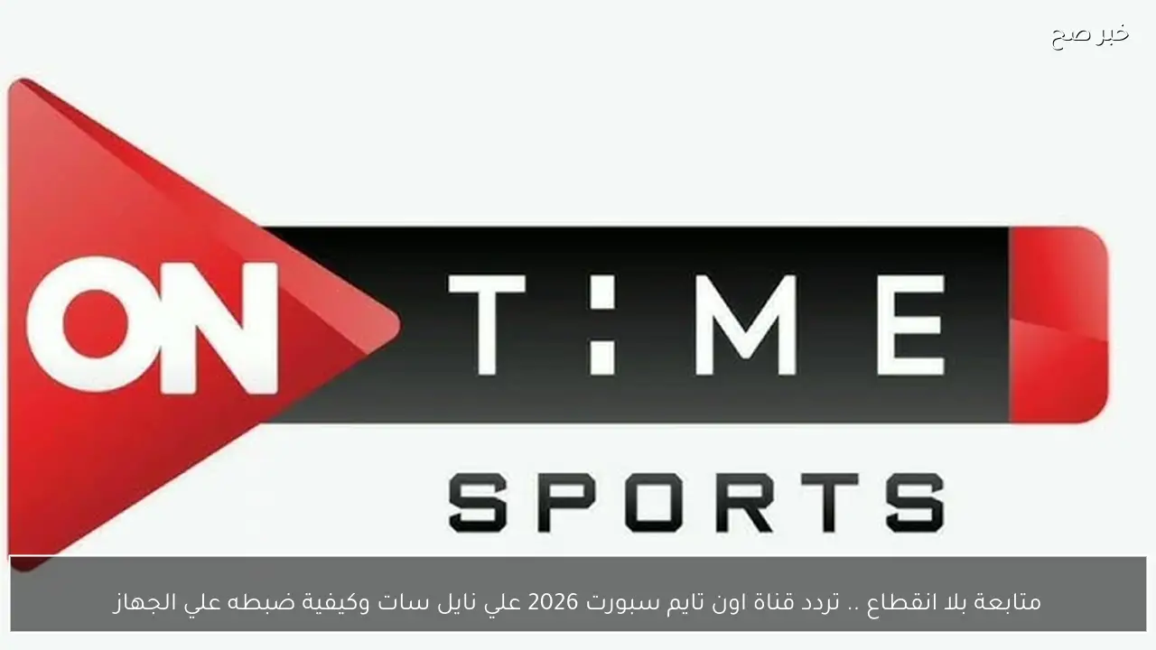 متابعة بلا انقطاع .. تردد قناة اون تايم سبورت 2026 علي نايل سات وكيفية ضبطه علي الجهاز
