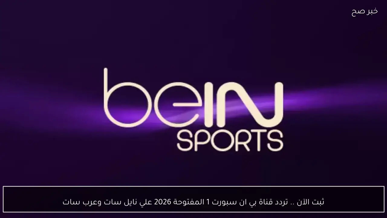 ثبت الآن .. تردد قناة بي ان سبورت 1 المفتوحة 2026 علي نايل سات وعرب سات