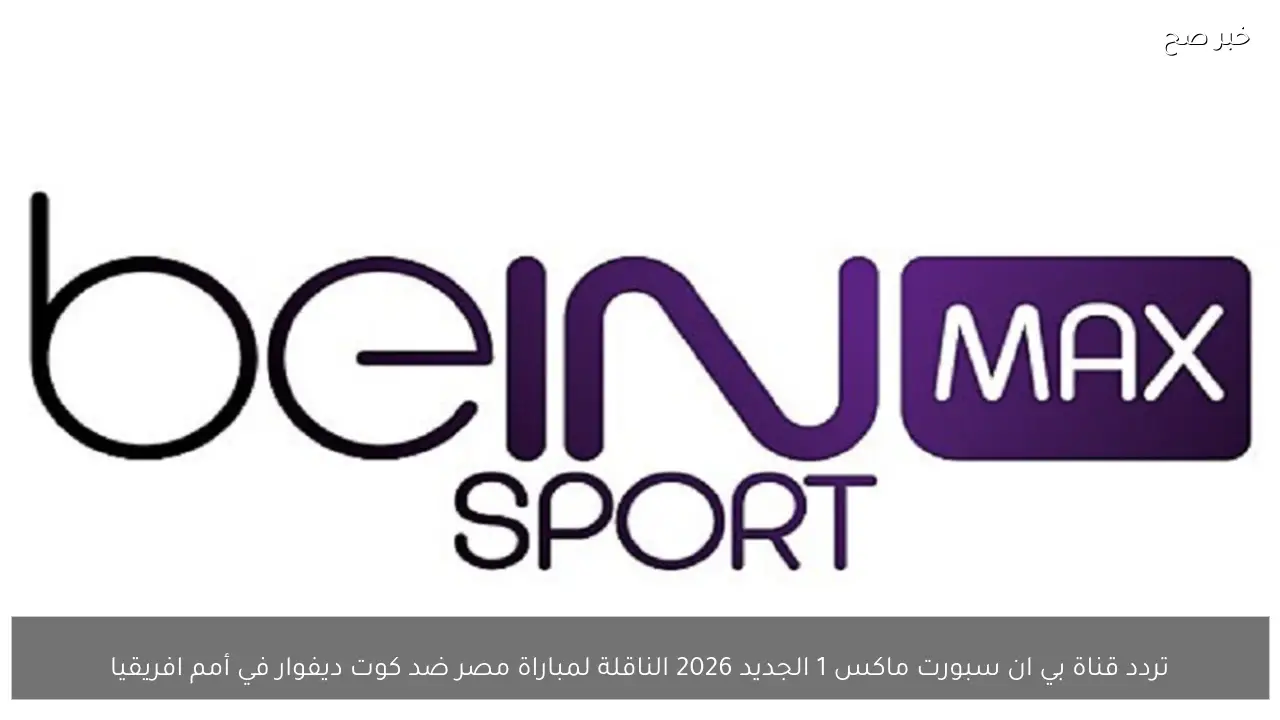 تردد قناة بي ان سبورت ماكس 1 الجديد 2026 الناقلة لمباراة مصر ضد كوت ديفوار في أمم افريقيا