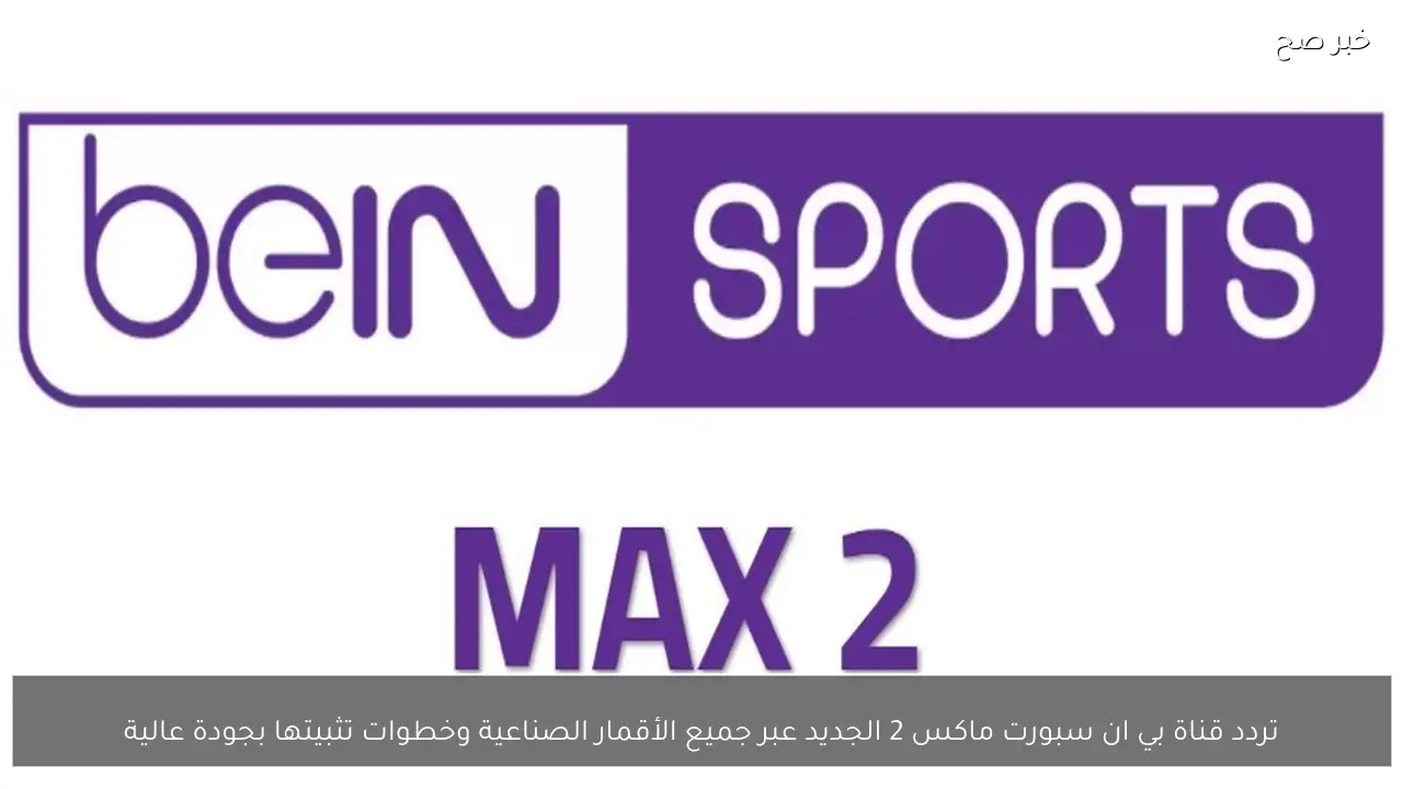 تردد قناة بي ان سبورت ماكس 2 الجديد عبر جميع الأقمار الصناعية وخطوات تثبيتها بجودة عالية