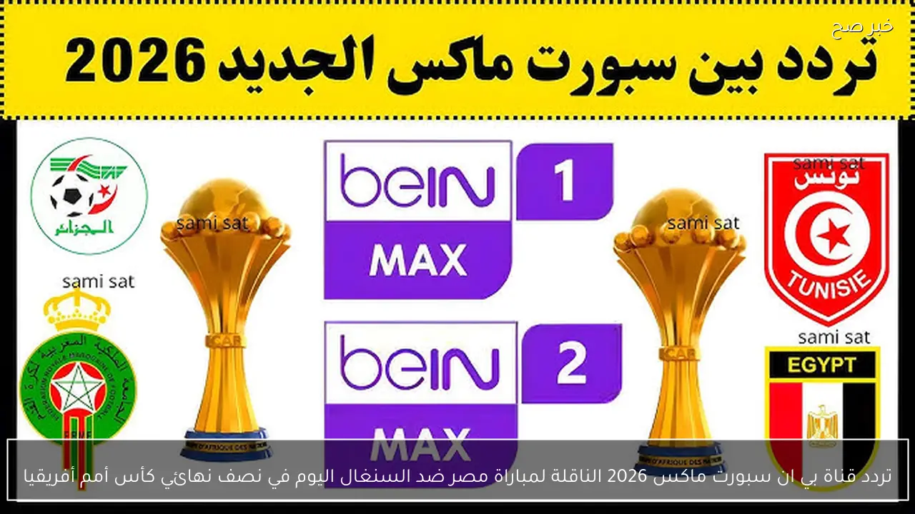 تردد قناة بي ان سبورت ماكس 2026 الناقلة لمباراة مصر ضد السنغال اليوم في نصف نهائي كأس أمم أفريقيا