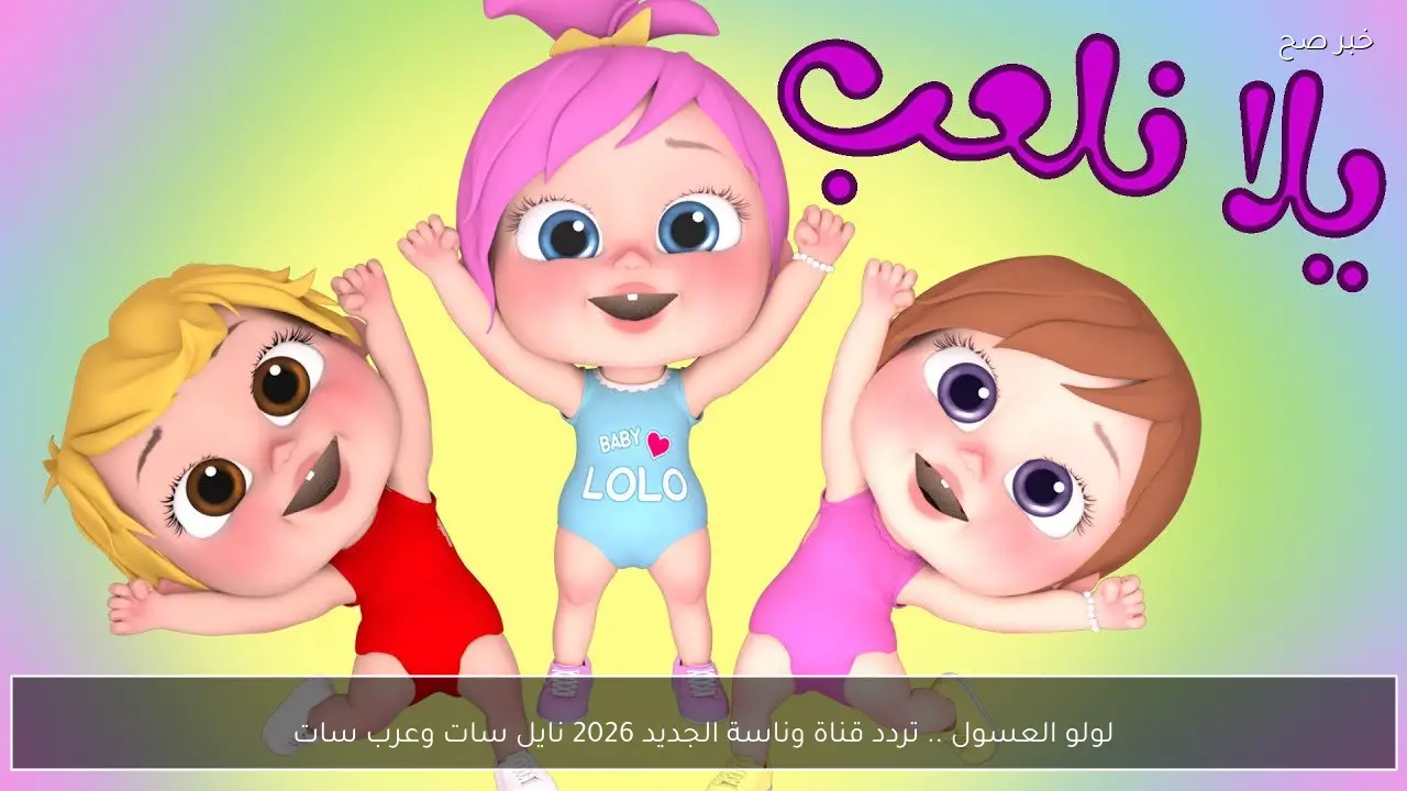 لولو العسول .. تردد قناة وناسة الجديد 2026 نايل سات وعرب سات