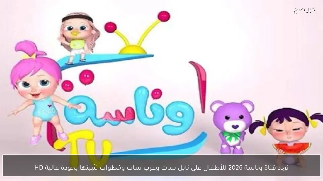 تردد قناة وناسة 2026 للأطفال علي نايل سات وعرب سات وخطوات تثبيتها بجودة عالية HD