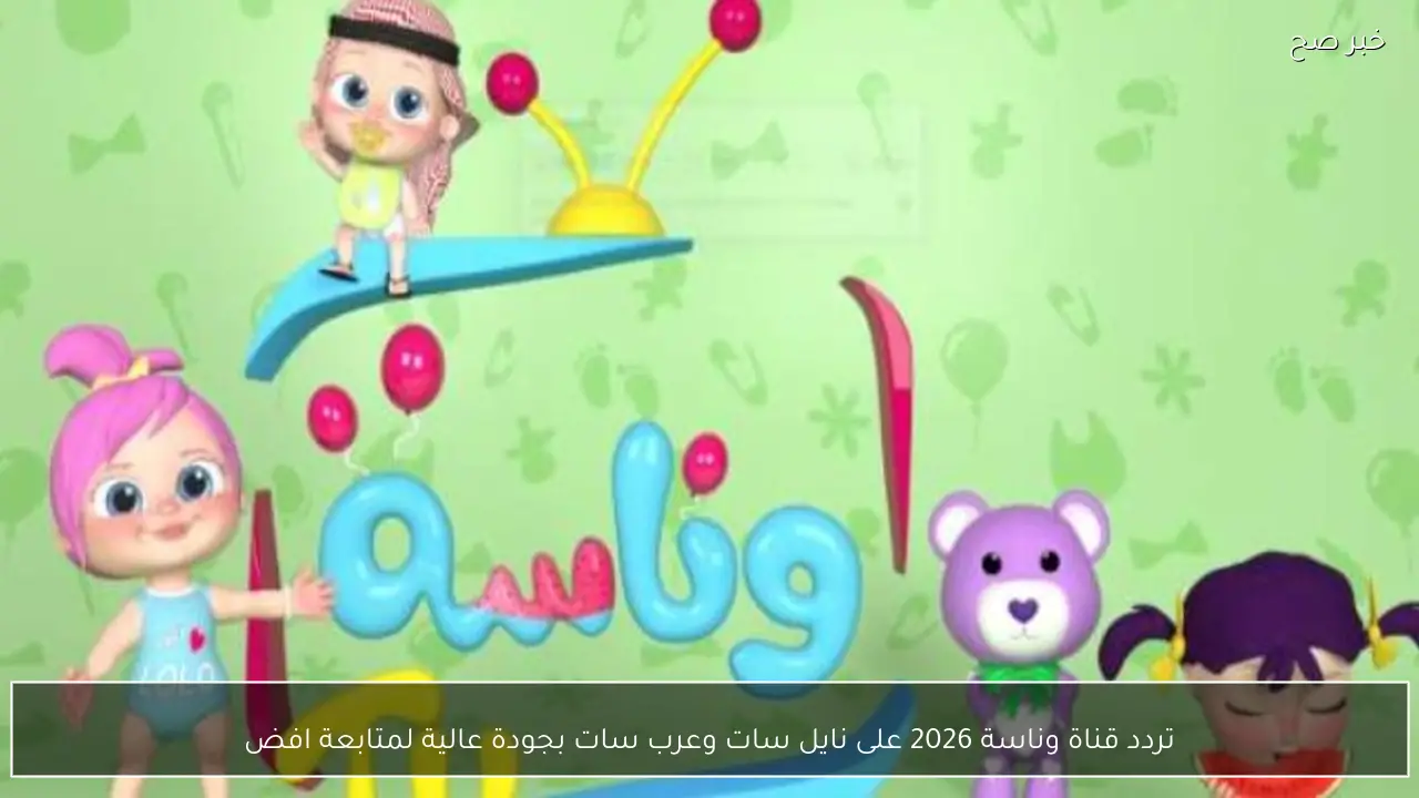 تردد قناة وناسة 2026 على نايل سات وعرب سات بجودة عالية لمتابعة أفضل الأغاني للأطفال