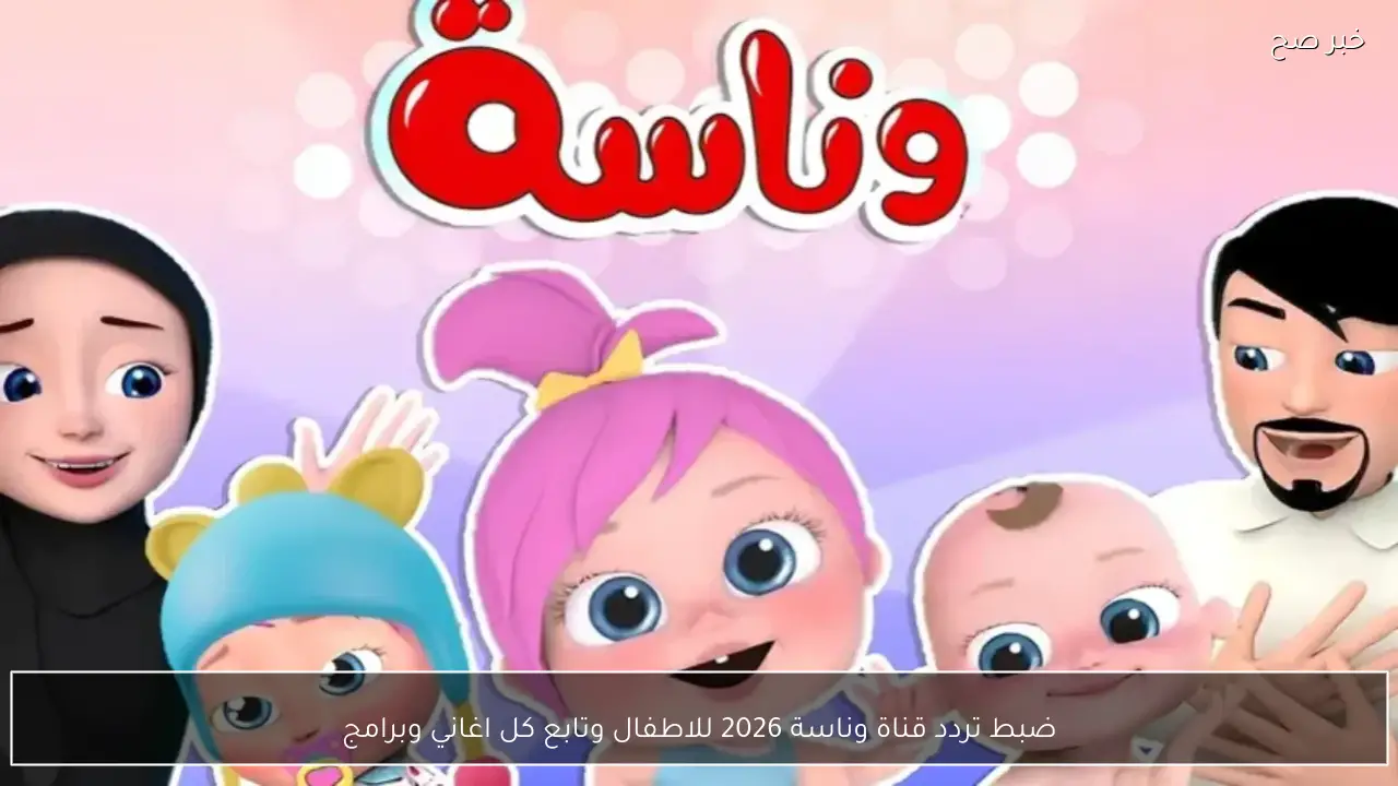 ضبط تردد قناة وناسة 2026 للاطفال وتابع كل اغاني وبرامج لولو طول اليوم