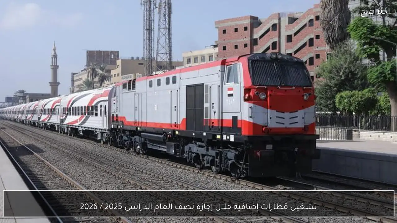 تشغيل قطارات إضافية خلال إجازة نصف العام الدراسي 2025 / 2026