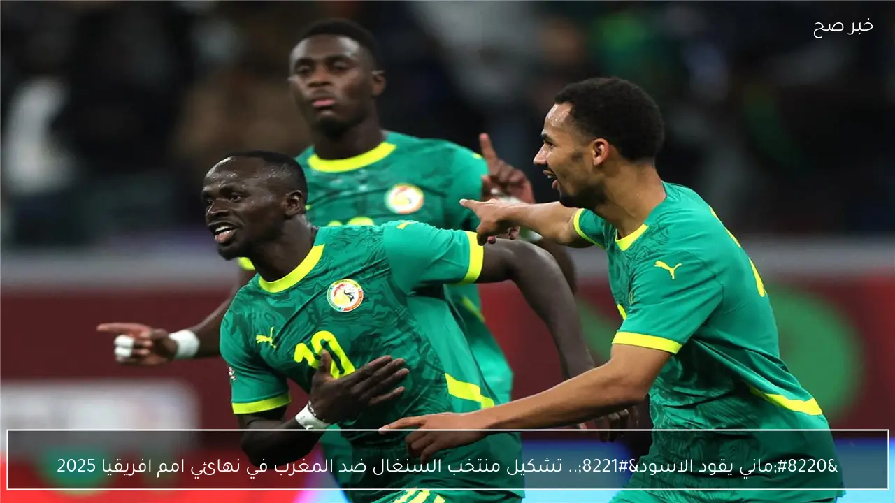 “ماني يقود الاسود”.. تشكيل منتخب السنغال ضد المغرب في نهائي امم افريقيا 2025
