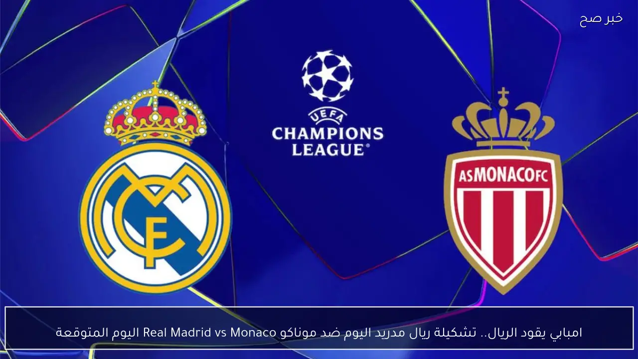 امبابي يقود الريال.. تشكيلة ريال مدريد اليوم ضد موناكو Real Madrid vs Monaco اليوم المتوقعة