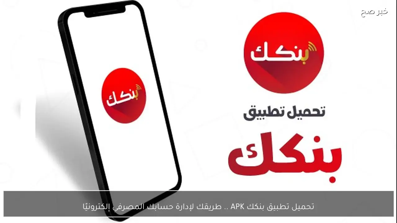 تحميل تطبيق بنكك APK .. طريقك لإدارة حسابك المصرفي إلكترونيًا