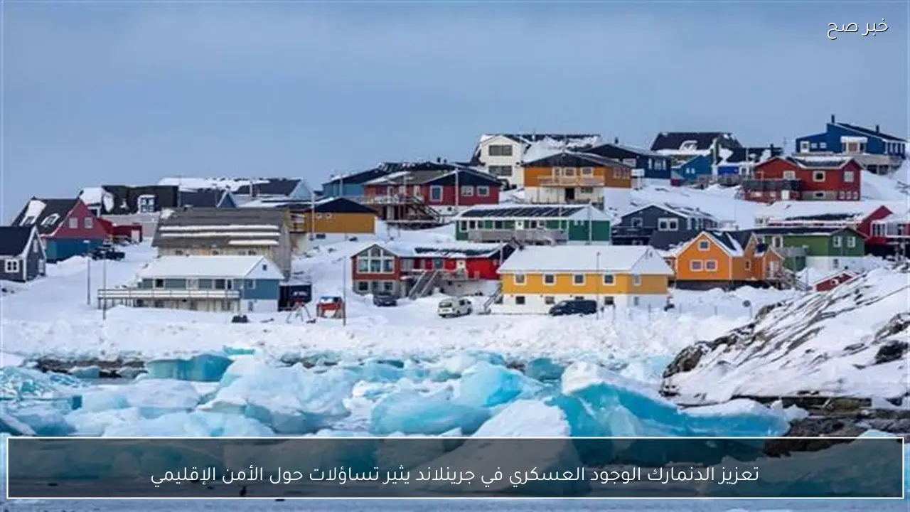 تعزيز الدنمارك الوجود العسكري في جرينلاند يثير تساؤلات حول الأمن الإقليمي