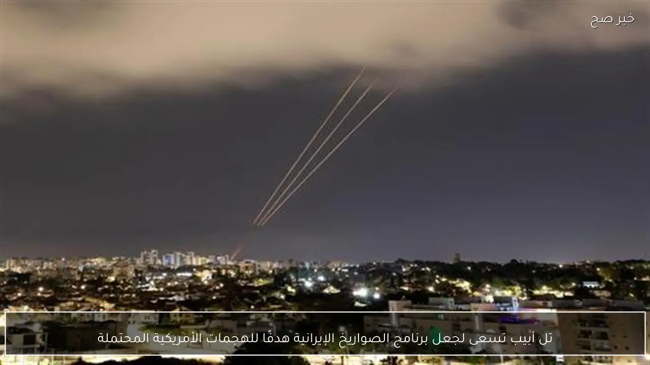 تل أبيب تسعى لجعل برنامج الصواريخ الإيرانية هدفًا للهجمات الأمريكية المحتملة