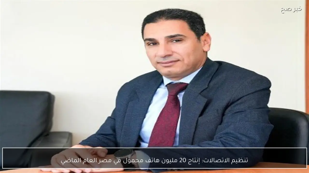 تنظيم الاتصالات: إنتاج 20 مليون هاتف محمول في مصر العام الماضي