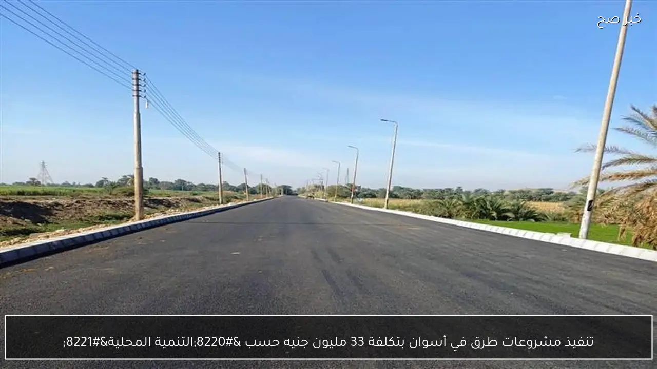 تنفيذ مشروعات طرق في أسوان بتكلفة 33 مليون جنيه حسب “التنمية المحلية”