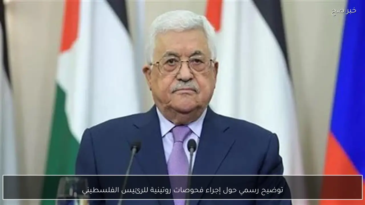 توضيح رسمي حول إجراء فحوصات روتينية للرئيس الفلسطيني