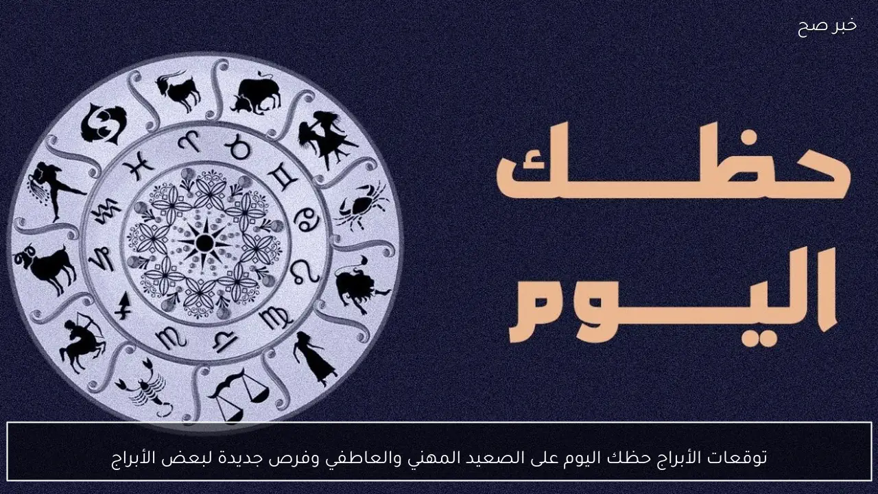 توقعات الأبراج حظك اليوم على الصعيد المهني والعاطفي وفرص جديدة لبعض الأبراج