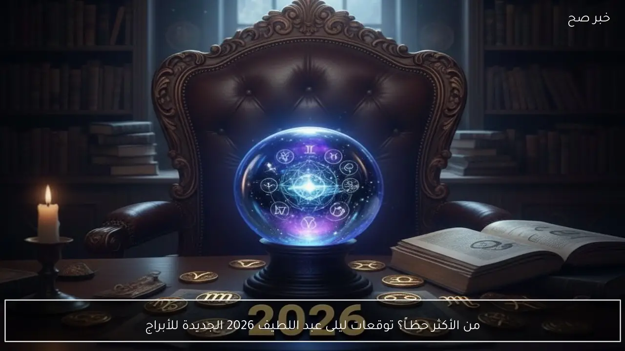 من الأكثر حظـاً؟ توقعات ليلى عبد اللطيف 2026 الجديدة للأبراج