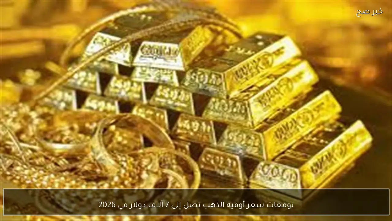 توقعات سعر أوقية الذهب تصل إلى 7 آلاف دولار في 2026