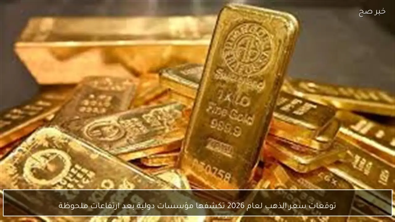 توقعات سعر الذهب لعام 2026 تكشفها مؤسسات دولية بعد ارتفاعات ملحوظة