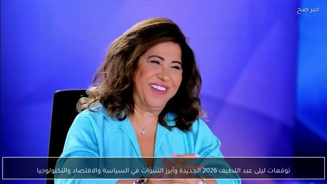 توقعات ليلى عبد اللطيف 2026 الجديدة وأبرز التنبؤات في السياسة والاقتصاد والتكنولوجيا