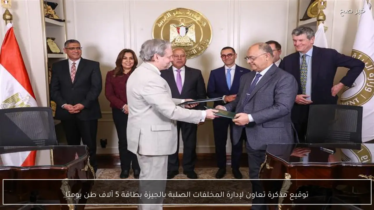 توقيع مذكرة تعاون لإدارة المخلفات الصلبة بالجيزة بطاقة 5 آلاف طن يوميًا